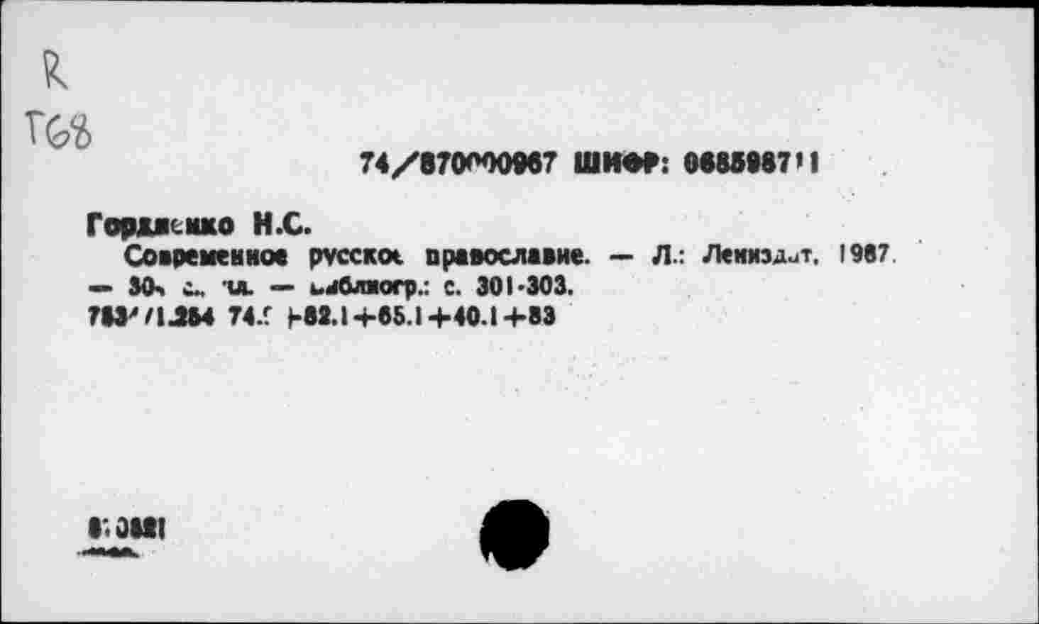 ﻿к
74/870000967 ШИФР: 0685987 »I
Гордасмко Н.С.
Современное русское православие. — Л.: Лениэдит. 1987 — 30» и. — ьдблногр.: с. 301-303.
783'71Л84 74.f H83.I+85.14-40.1 +83
8*. 0111